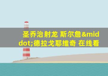 圣乔治射龙 斯尔詹·德拉戈耶维奇 在线看